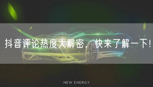 抖音评论热度大解密，快来了解一下！