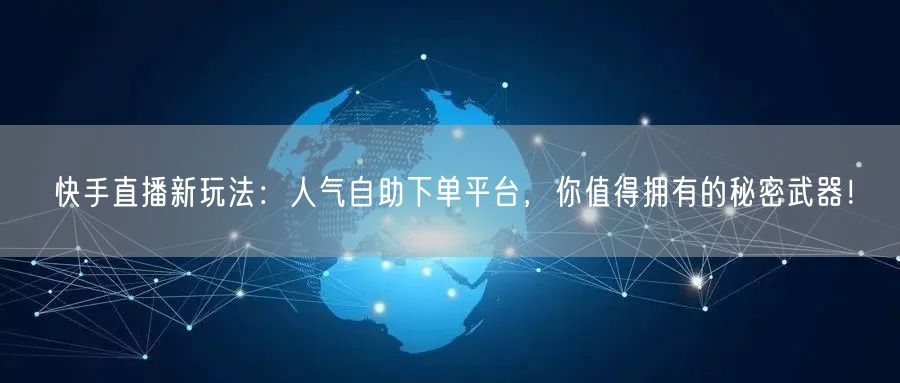 快手直播新玩法:人气自助下单平台,你值得拥有的秘密武器!