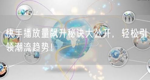 快手播放量飙升秘诀大公开,轻松引领潮流趋势!