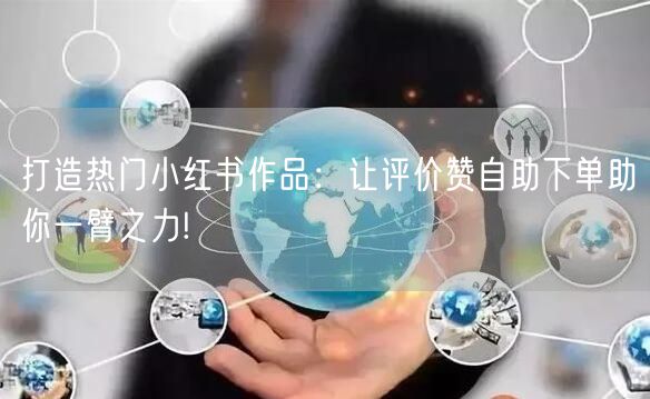 打造热门小红书作品:让评价赞自助下单助你一臂之力!