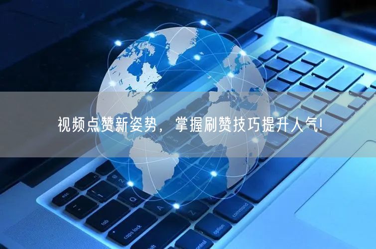 视频点赞新姿势,掌握刷赞技巧提升人气!