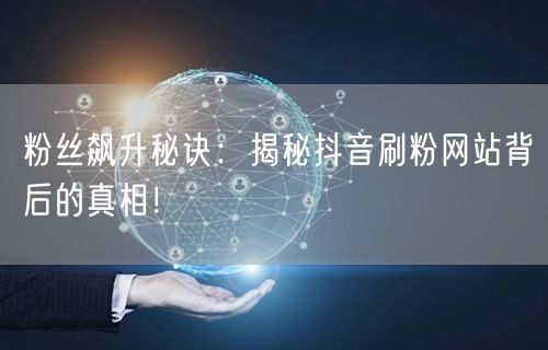 粉丝飙升秘诀:揭秘抖音刷粉网站背后的真相!