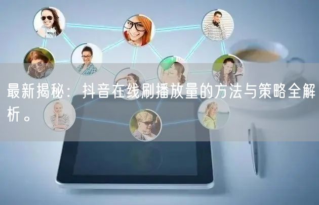 最新揭秘:抖音在线刷播放量的方法与策略全解析。