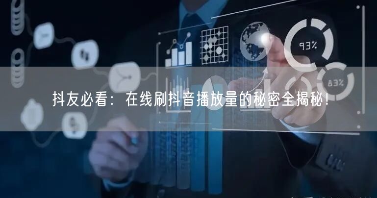 抖友必看:在线刷抖音播放量的秘密全揭秘!