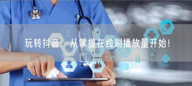 玩转抖音,从掌握在线刷播放量开始!