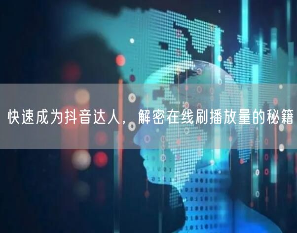 快速成为抖音达人,解密在线刷播放量的秘籍