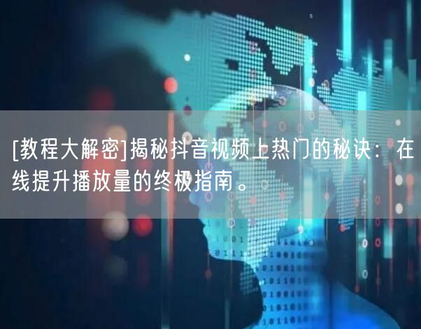 [教程大解密]揭秘抖音视频上热门的秘诀：在线提升播放量的终极指南。