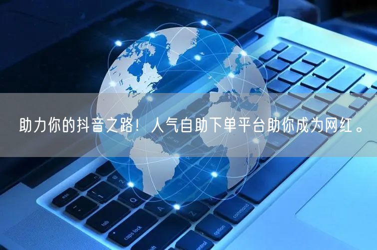 助力你的抖音之路!人气自助下单平台助你成为网红。