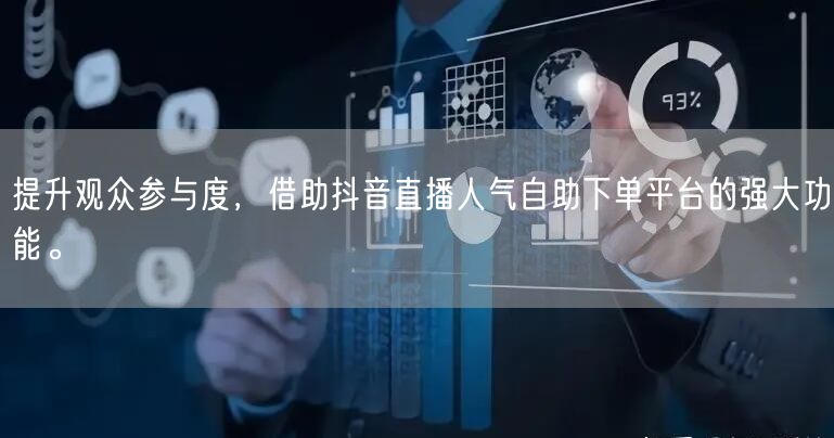 提升观众参与度,借助抖音直播人气自助下单平台的强大功能。