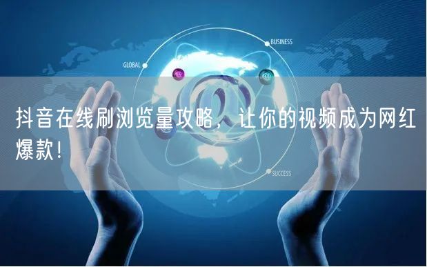 抖音在线刷浏览量攻略,让你的视频成为网红爆款!
