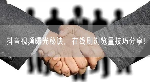 抖音视频曝光秘诀,在线刷浏览量技巧分享!