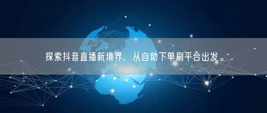 探索抖音直播新境界,从自助下单刷平台出发。