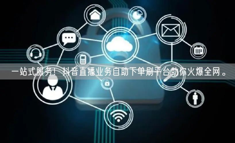 一站式服务!抖音直播业务自助下单刷平台助你火爆全网。