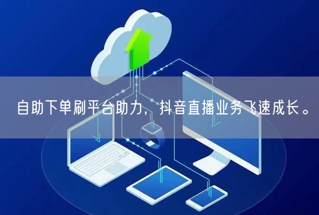 自助下单刷平台助力,抖音直播业务飞速成长。