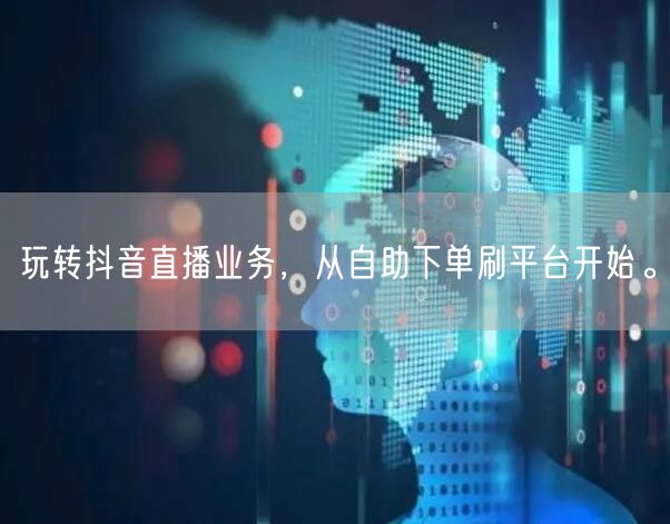 玩转抖音直播业务,从自助下单刷平台开始。