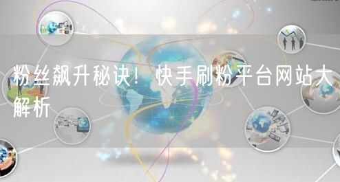 粉丝飙升秘诀!快手刷粉平台网站大解析