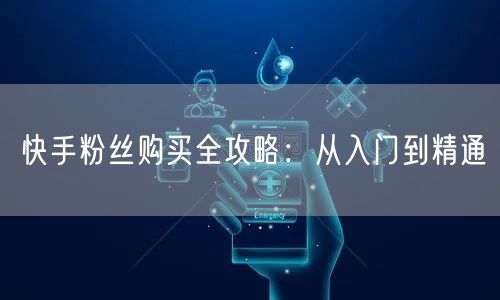 快手粉丝购买全攻略：从入门到精通