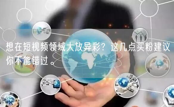 想在短视频领域大放异彩?这几点买粉建议你不能错过。