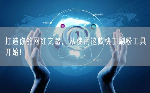 打造你的网红之路,从使用这款快手刷粉工具开始!