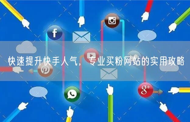 快速提升快手人气,专业买粉网站的实用攻略