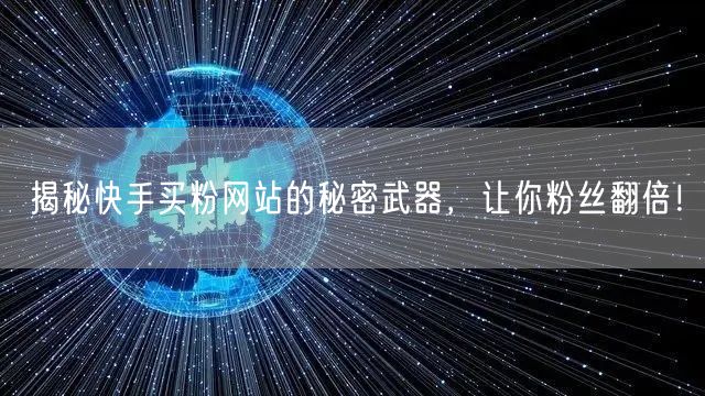 揭秘快手买粉网站的秘密武器,让你粉丝翻倍!