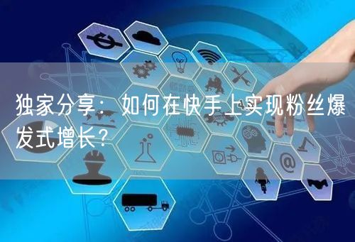 独家分享:如何在快手上实现粉丝爆发式增长?