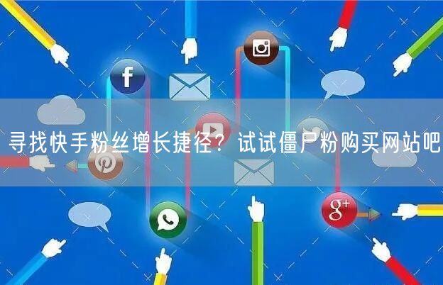 寻找快手粉丝增长捷径?试试僵尸粉购买网站吧