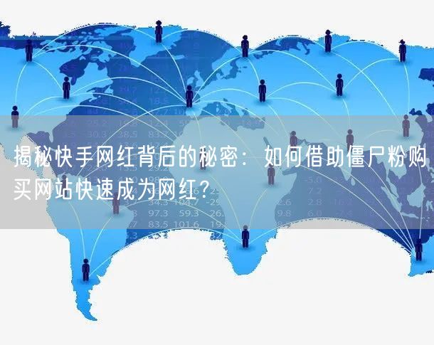 揭秘快手网红背后的秘密:如何借助僵尸粉购买网站快速成为网红?