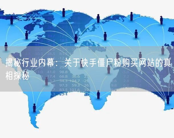 揭秘行业内幕:关于快手僵尸粉购买网站的真相探秘