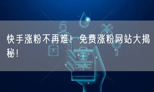 快手涨粉不再难!免费涨粉网站大揭秘!