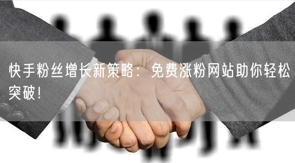 快手粉丝增长新策略:免费涨粉网站助你轻松突破!