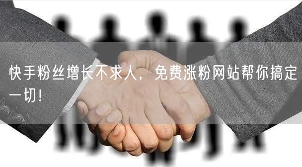 快手粉丝增长不求人,免费涨粉网站帮你搞定一切!
