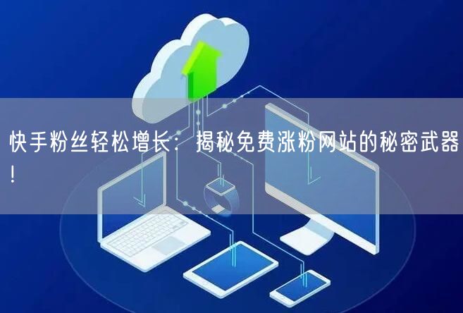 快手粉丝轻松增长:揭秘免费涨粉网站的秘密武器!