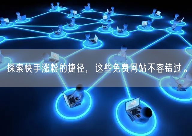 探索快手涨粉的捷径,这些免费网站不容错过。