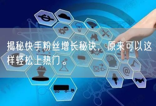 揭秘快手粉丝增长秘诀,原来可以这样轻松上热门。