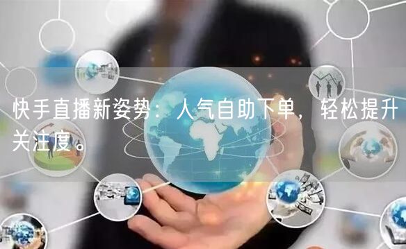 快手直播新姿势:人气自助下单,轻松提升关注度。