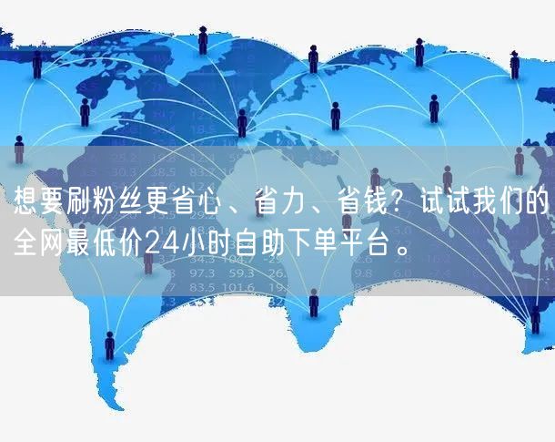 想要刷粉丝更省心、省力、省钱?试试我们的全网最低价24小时自助下单平台。