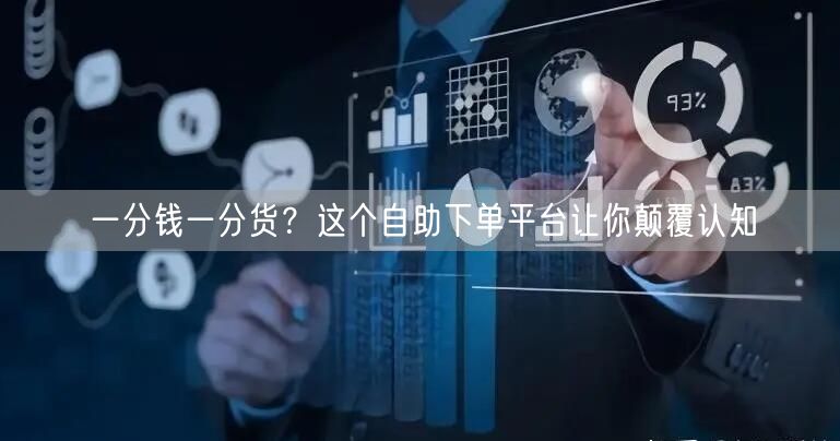 一分钱一分货?这个自助下单平台让你颠覆认知