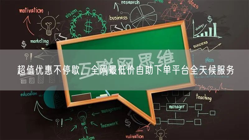 超值优惠不停歇,全网最低价自助下单平台全天候服务