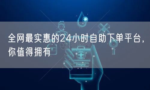 全网最实惠的24小时自助下单平台，你值得拥有