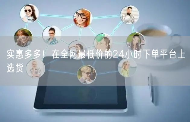 实惠多多!在全网最低价的24小时下单平台上选货