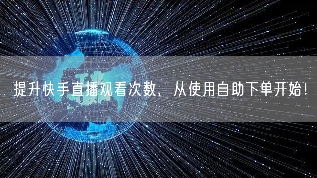 提升快手直播观看次数,从使用自助下单开始!