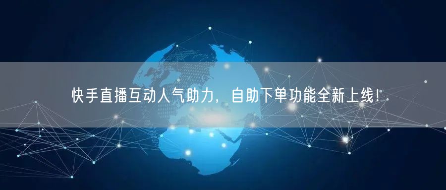 快手直播互动人气助力,自助下单功能全新上线!