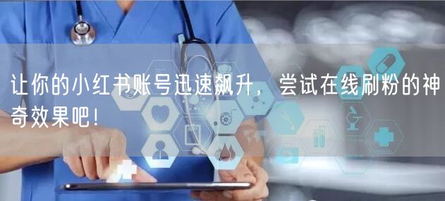 让你的小红书账号迅速飙升,尝试在线刷粉的神奇效果吧!