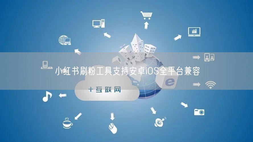 小红书刷粉工具支持安卓iOS全平台兼容