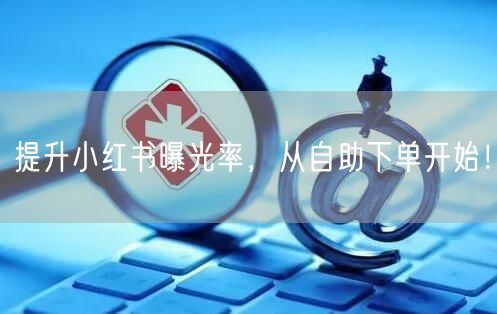 提升小红书曝光率,从自助下单开始!