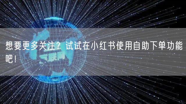 想要更多关注?试试在小红书使用自助下单功能吧!