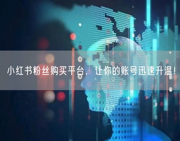 小红书粉丝购买平台,让你的账号迅速升温!