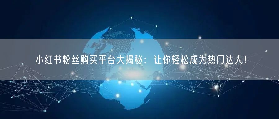 小红书粉丝购买平台大揭秘:让你轻松成为热门达人!